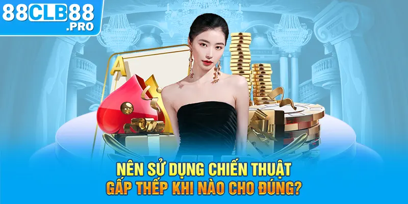 Nên sử dụng chiến thuật cược gấp thếp khi nào cho đúng?